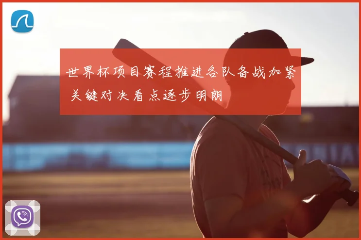 世界杯项目赛程推进各队备战加紧 关键对决看点逐步明朗