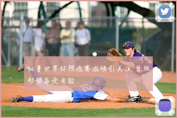 秘鲁世界杯预选赛成绩引关注 晋级形势备受考验