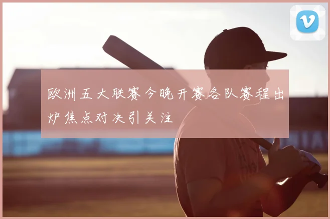 欧洲五大联赛今晚开赛各队赛程出炉焦点对决引关注