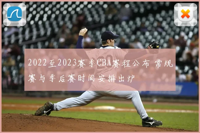 2022至2023赛季CBA赛程公布 常规赛与季后赛时间安排出炉