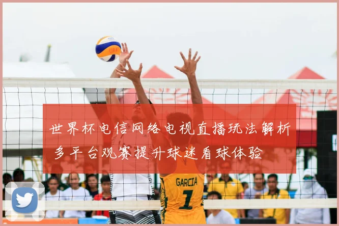 世界杯电信网络电视直播玩法解析 多平台观赛提升球迷看球体验