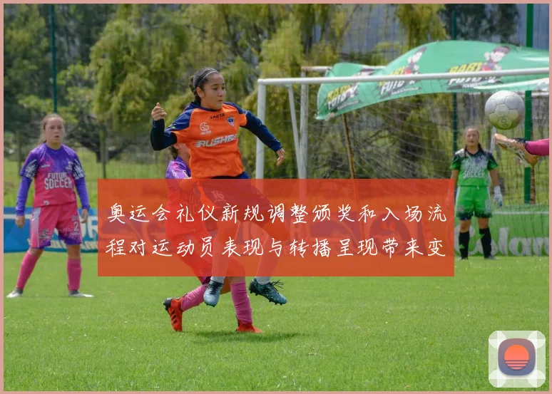 奥运会礼仪新规调整颁奖和入场流程对运动员表现与转播呈现带来变化