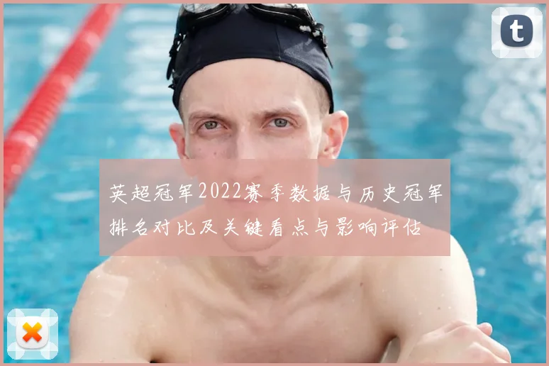 英超冠军2022赛季数据与历史冠军排名对比及关键看点与影响评估