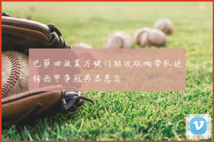 巴萨回放莱万破门助攻双响带队逆转西甲争冠再添悬念
