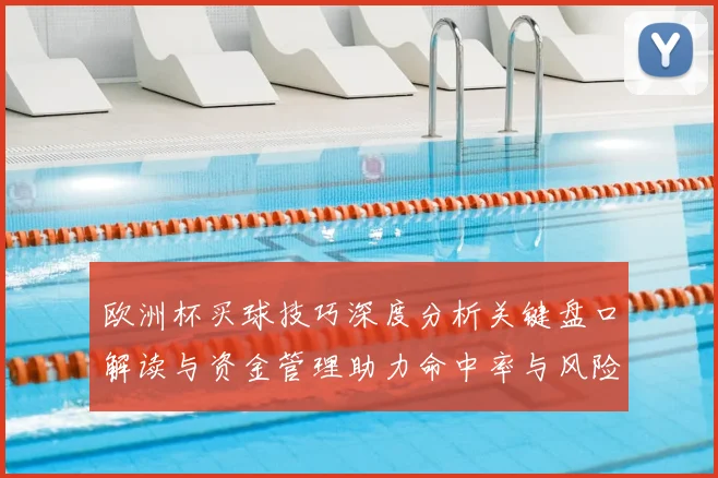 欧洲杯买球技巧深度分析关键盘口解读与资金管理助力命中率与风险控制