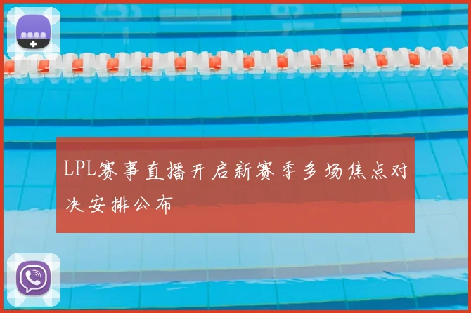 LPL赛事直播开启新赛季多场焦点对决安排公布