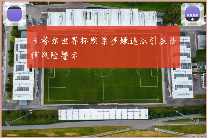 卡塔尔世界杯购票涉嫌违法引发法律风险警示