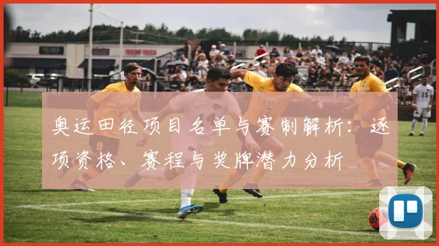 奥运田径项目名单与赛制解析:逐项资格、赛程与奖牌潜力分析