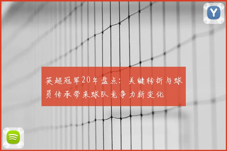 英超冠军20年盘点:关键转折与球员传承带来球队竞争力新变化