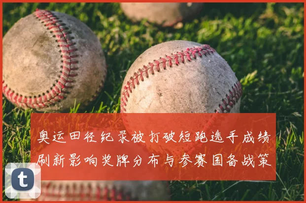 奥运田径纪录被打破短跑选手成绩刷新影响奖牌分布与参赛国备战策略