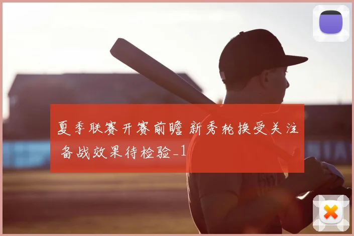 夏季联赛开赛前瞻 新秀轮换受关注 备战效果待检验_1