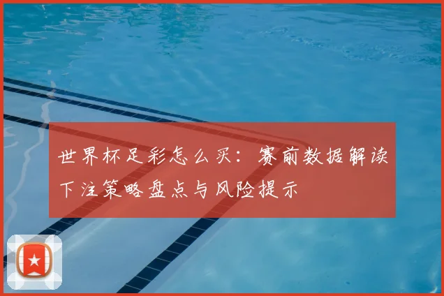 世界杯足彩怎么买:赛前数据解读下注策略盘点与风险提示