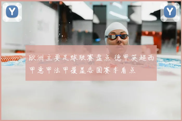 欧洲主要足球联赛盘点 德甲英超西甲意甲法甲覆盖各国赛季看点