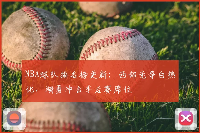 NBA球队排名榜更新:西部竞争白热化,湖勇冲击季后赛席位