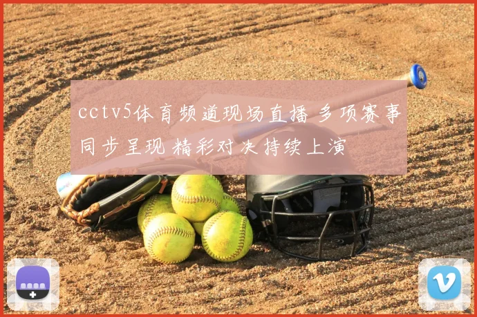 cctv5体育频道现场直播 多项赛事同步呈现 精彩对决持续上演
