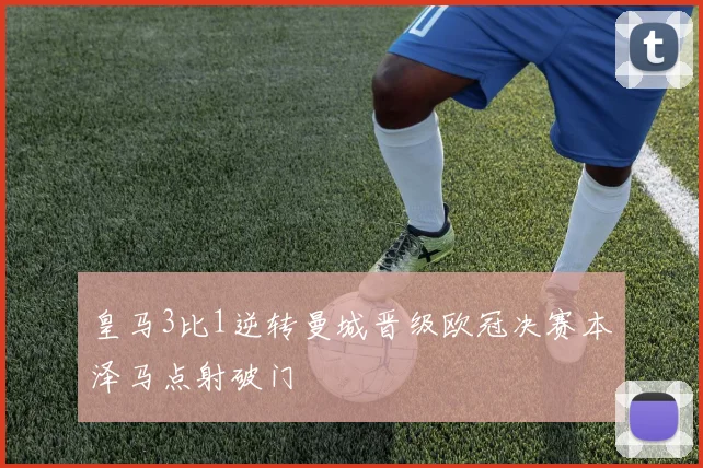 皇马3比1逆转曼城晋级欧冠决赛本泽马点射破门