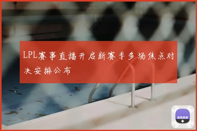 LPL赛事直播开启新赛季多场焦点对决安排公布