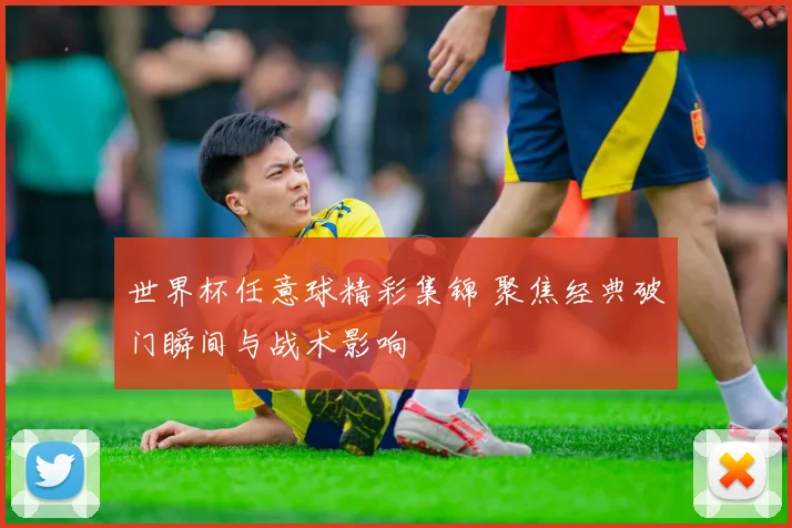 世界杯任意球精彩集锦 聚焦经典破门瞬间与战术影响