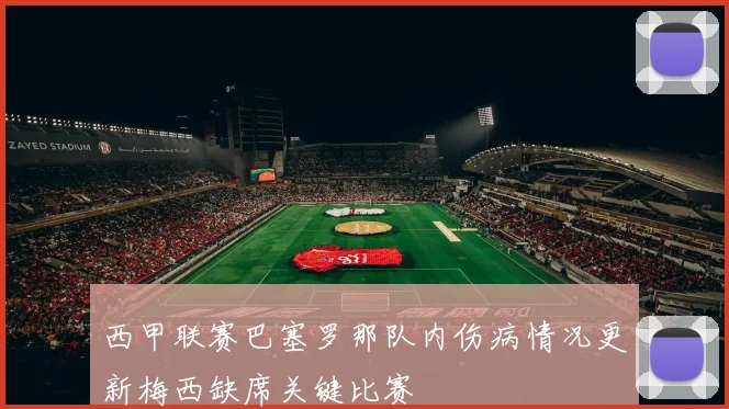 西甲联赛巴塞罗那队内伤病情况更新梅西缺席关键比赛