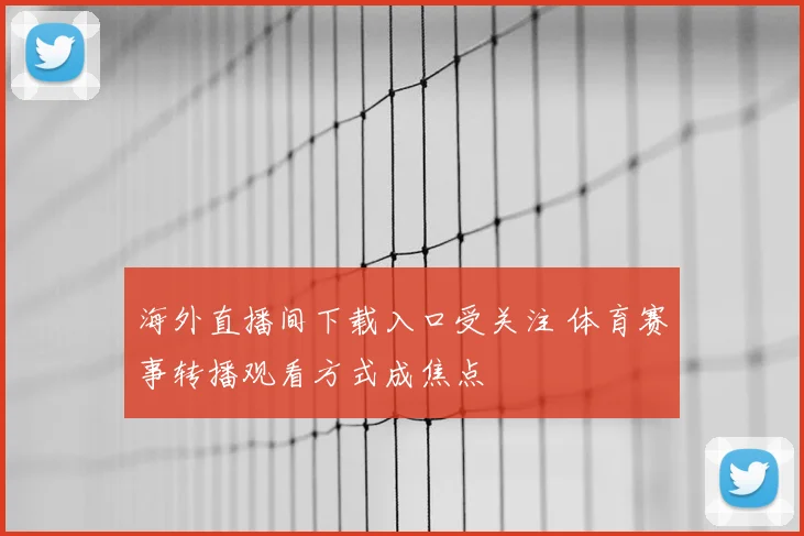 海外直播间下载入口受关注 体育赛事转播观看方式成焦点