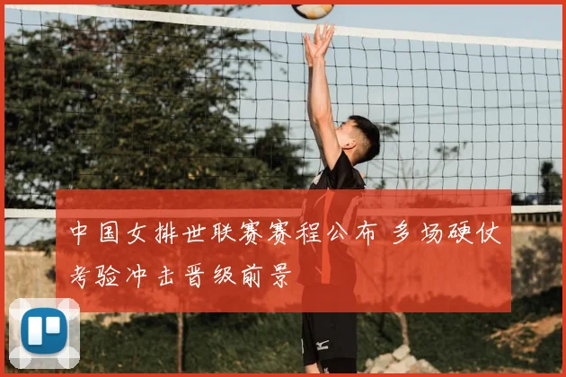 中国女排世联赛赛程公布 多场硬仗考验冲击晋级前景