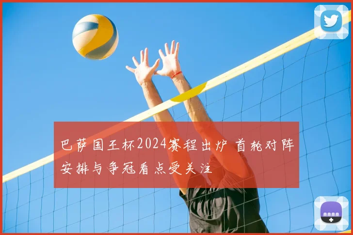巴萨国王杯2024赛程出炉 首轮对阵安排与争冠看点受关注