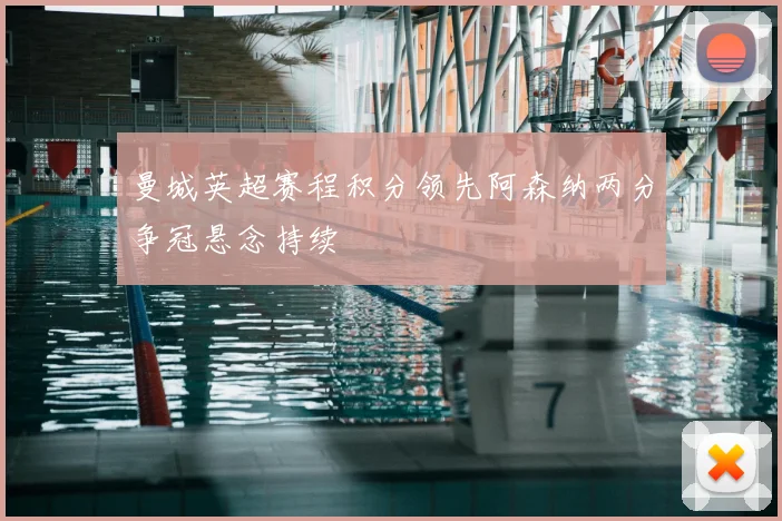 曼城英超赛程积分领先阿森纳两分争冠悬念持续