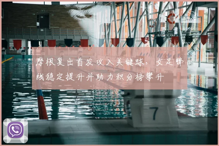 摩根复出首发攻入关键球,女足锋线稳定提升并助力积分榜攀升