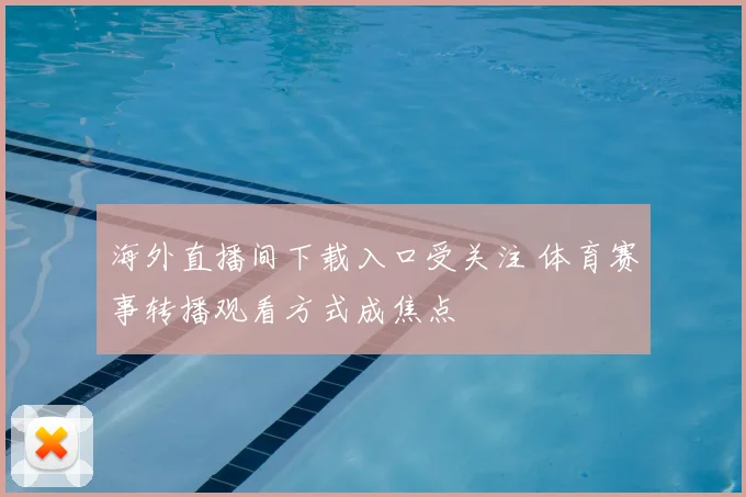 海外直播间下载入口受关注 体育赛事转播观看方式成焦点