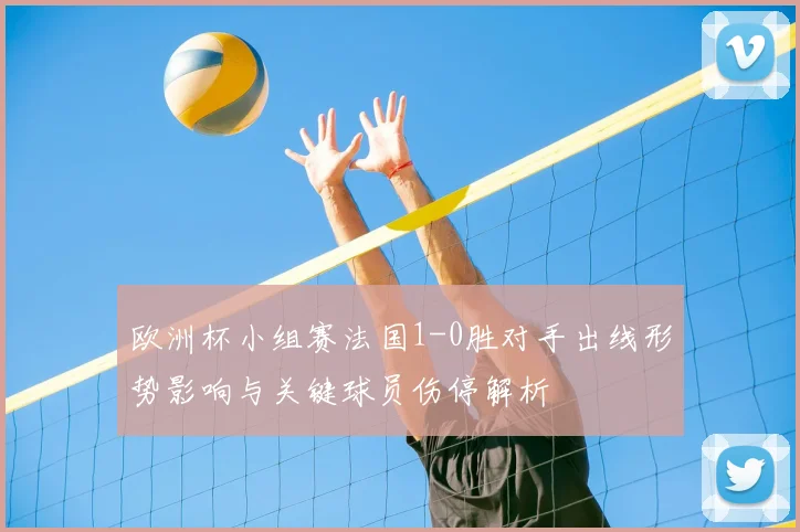 欧洲杯小组赛法国1-0胜对手出线形势影响与关键球员伤停解析