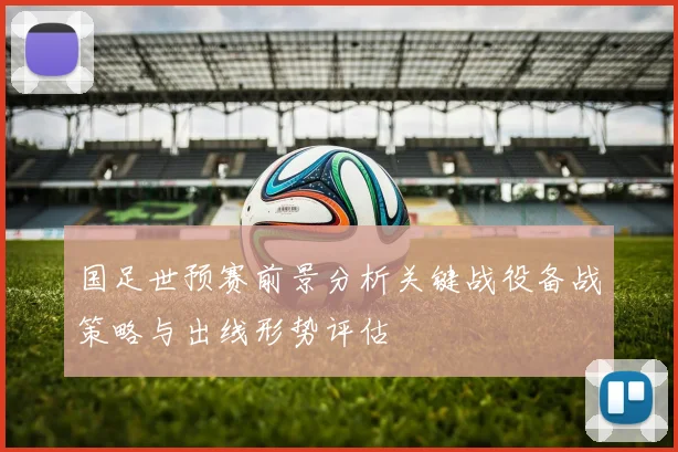 国足世预赛前景分析关键战役备战策略与出线形势评估