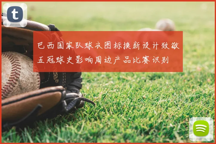 巴西国家队球衣图标换新设计致敬五冠球史影响周边产品比赛识别