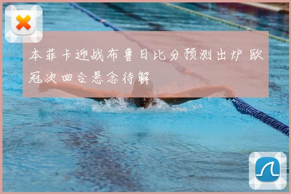 本菲卡迎战布鲁日比分预测出炉 欧冠次回合悬念待解