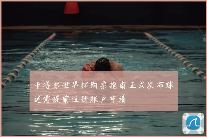 卡塔尔世界杯购票指南正式发布球迷需提前注册账户申请