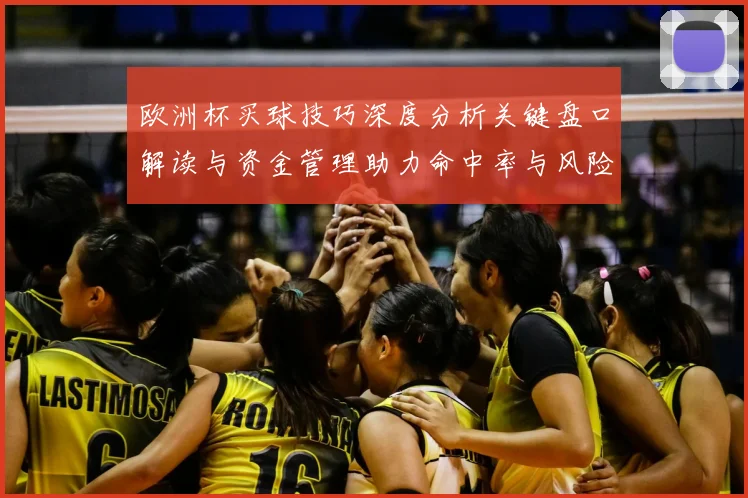 欧洲杯买球技巧深度分析关键盘口解读与资金管理助力命中率与风险控制