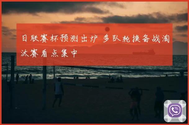 日联赛杯预测出炉 多队轮换备战淘汰赛看点集中