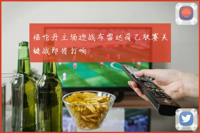 福伦丹主场迎战布雷达荷乙联赛关键战即将打响